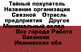 Тайный покупатель › Название организации ­ Связной › Отрасль предприятия ­ Другое › Минимальный оклад ­ 15 000 - Все города Работа » Вакансии   . Ивановская обл.